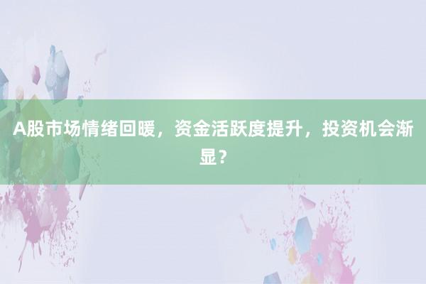 A股市场情绪回暖，资金活跃度提升，投资机会渐显？