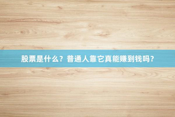 股票是什么？普通人靠它真能赚到钱吗？