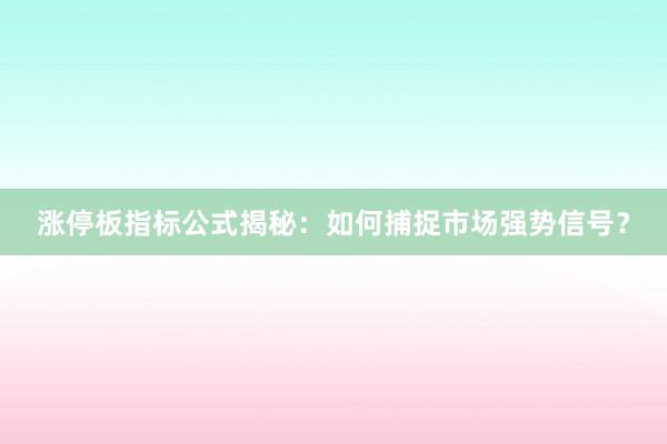 涨停板指标公式揭秘：如何捕捉市场强势信号？