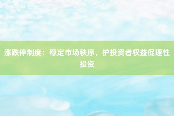 涨跌停制度：稳定市场秩序，护投资者权益促理性投资