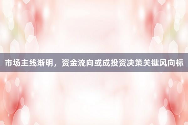市场主线渐明，资金流向或成投资决策关键风向标