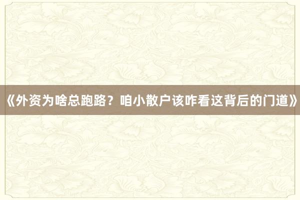《外资为啥总跑路？咱小散户该咋看这背后的门道》