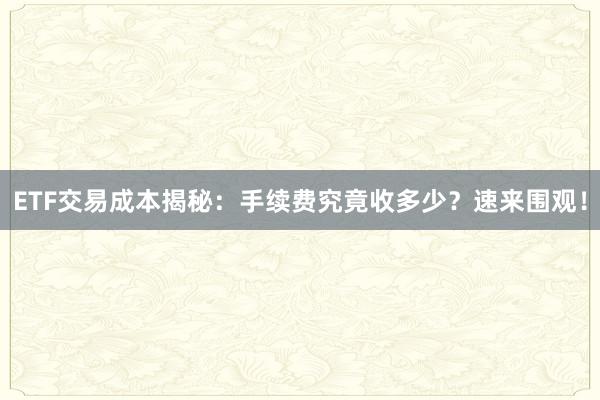 ETF交易成本揭秘：手续费究竟收多少？速来围观！
