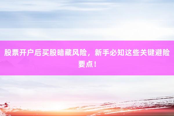 股票开户后买股暗藏风险，新手必知这些关键避险要点！