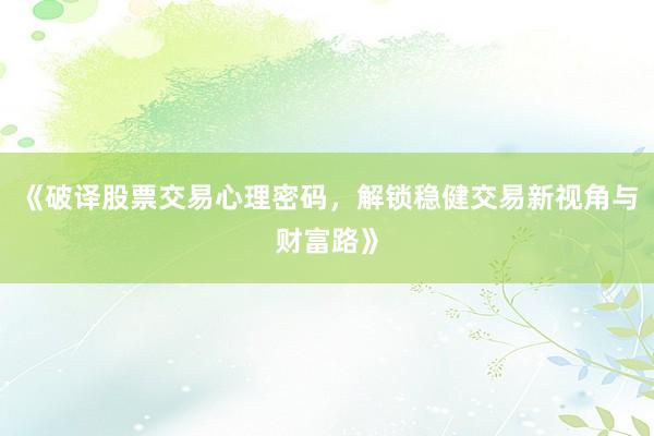 《破译股票交易心理密码，解锁稳健交易新视角与财富路》