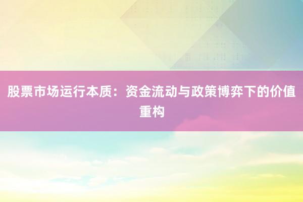 股票市场运行本质：资金流动与政策博弈下的价值重构