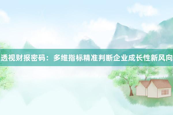 透视财报密码：多维指标精准判断企业成长性新风向