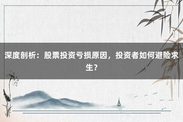 深度剖析：股票投资亏损原因，投资者如何避险求生？