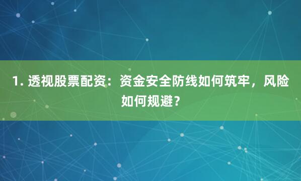 1. 透视股票配资：资金安全防线如何筑牢，风险如何规避？