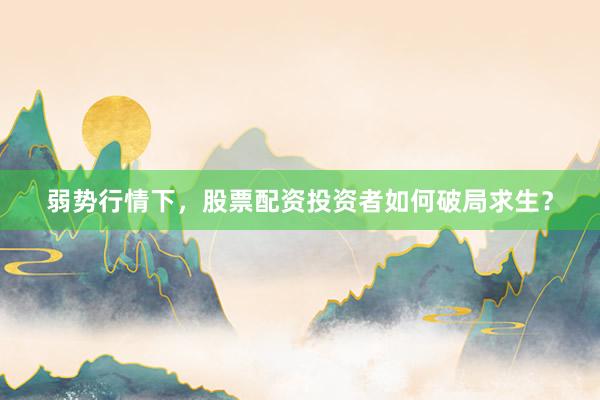弱势行情下，股票配资投资者如何破局求生？