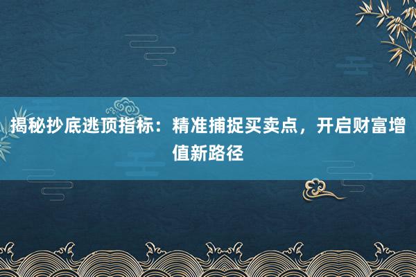 揭秘抄底逃顶指标：精准捕捉买卖点，开启财富增值新路径