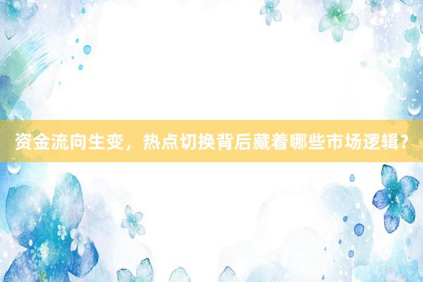 资金流向生变，热点切换背后藏着哪些市场逻辑？