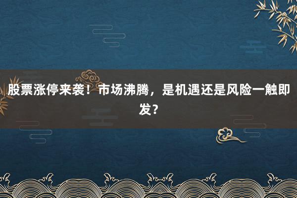 股票涨停来袭！市场沸腾，是机遇还是风险一触即发？