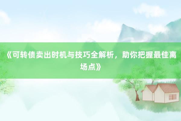 《可转债卖出时机与技巧全解析，助你把握最佳离场点》