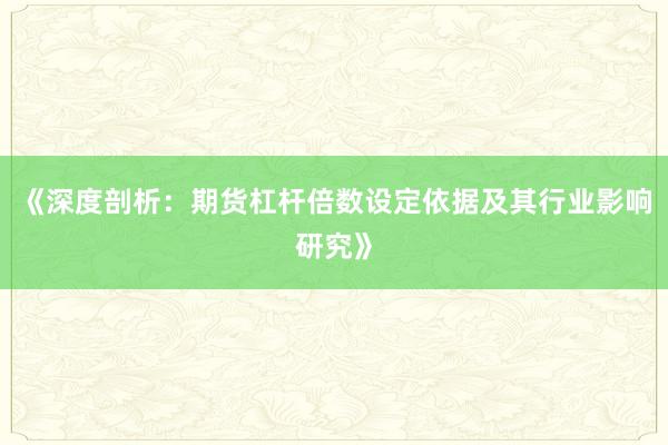 《深度剖析：期货杠杆倍数设定依据及其行业影响研究》