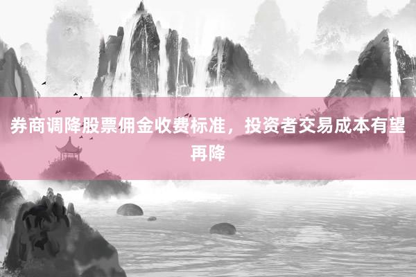 券商调降股票佣金收费标准，投资者交易成本有望再降