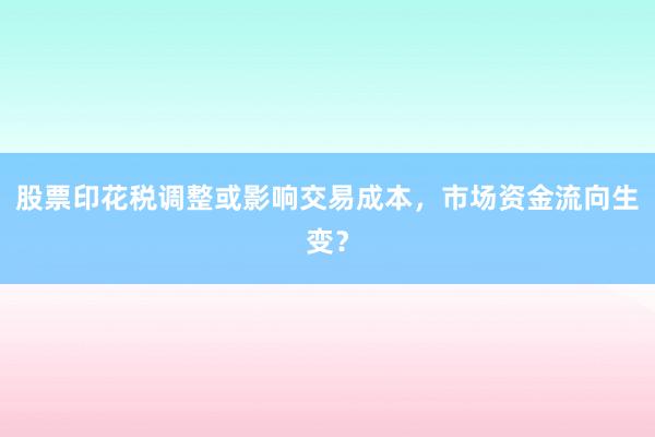 股票印花税调整或影响交易成本，市场资金流向生变？