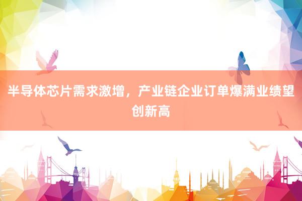 半导体芯片需求激增，产业链企业订单爆满业绩望创新高