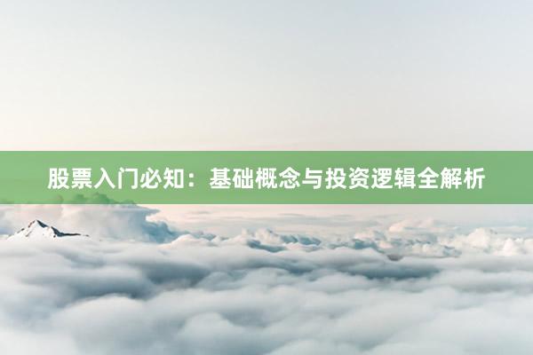 股票入门必知：基础概念与投资逻辑全解析