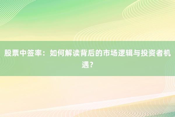 股票中签率：如何解读背后的市场逻辑与投资者机遇？