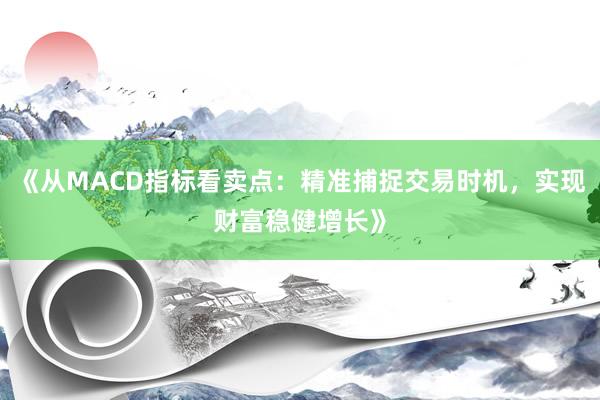 《从MACD指标看卖点：精准捕捉交易时机，实现财富稳健增长》