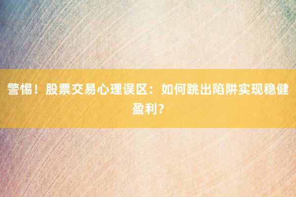警惕！股票交易心理误区：如何跳出陷阱实现稳健盈利？