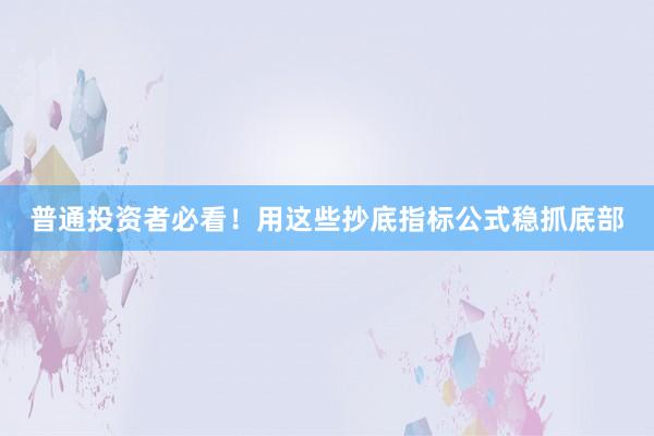 普通投资者必看！用这些抄底指标公式稳抓底部