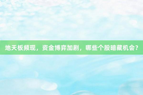 地天板频现，资金博弈加剧，哪些个股暗藏机会？