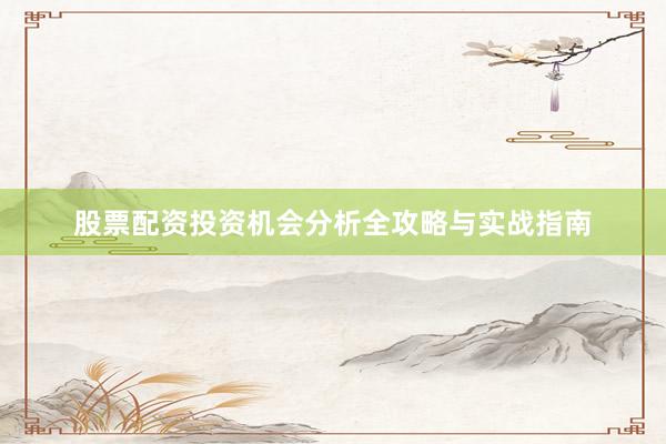 股票配资投资机会分析全攻略与实战指南