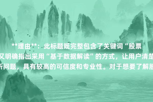 **理由**：此标题既完整包含了关键词“股票是不是…不能做了”，又明确指出采用“基于数据解读”的方式，让用户清楚文章会通过数据来分析问题，具有较高的可信度和专业性。对于想要了解股票投资现状，依据客观数据判断股票是否还能做的用户来说，具有较大的吸引力，符合用户真实搜索意图，同时也符合SEO优化要求，有助于提高文章在搜索引擎中的排名和点击率。