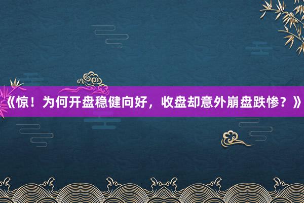 《惊！为何开盘稳健向好，收盘却意外崩盘跌惨？》