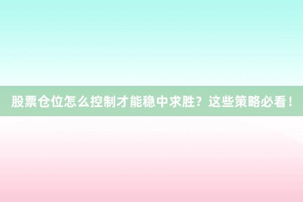 股票仓位怎么控制才能稳中求胜？这些策略必看！