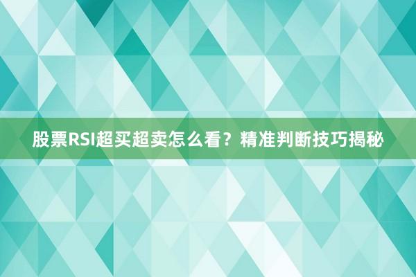 股票RSI超买超卖怎么看？精准判断技巧揭秘