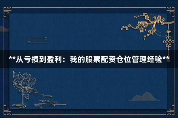 **从亏损到盈利：我的股票配资仓位管理经验**