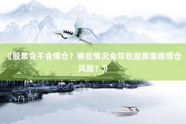 《股票会不会爆仓？哪些情况会导致股票面临爆仓风险？》