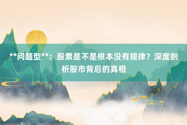 **问题型**：股票是不是根本没有规律？深度剖析股市背后的真相