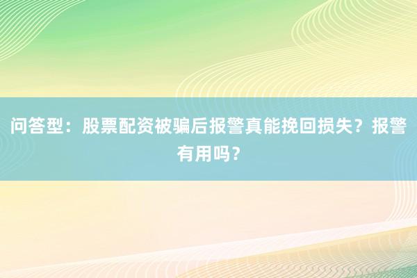 问答型：股票配资被骗后报警真能挽回损失？报警有用吗？
