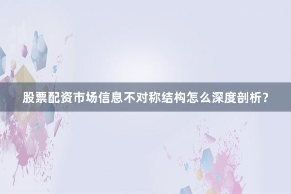 股票配资市场信息不对称结构怎么深度剖析？