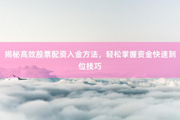 揭秘高效股票配资入金方法，轻松掌握资金快速到位技巧