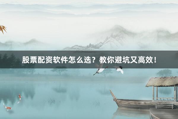 股票配资软件怎么选？教你避坑又高效！
