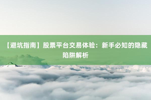 【避坑指南】股票平台交易体验：新手必知的隐藏陷阱解析