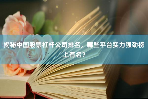 揭秘中国股票杠杆公司排名，哪些平台实力强劲榜上有名？