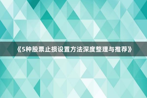 《5种股票止损设置方法深度整理与推荐》