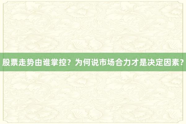 股票走势由谁掌控？为何说市场合力才是决定因素？