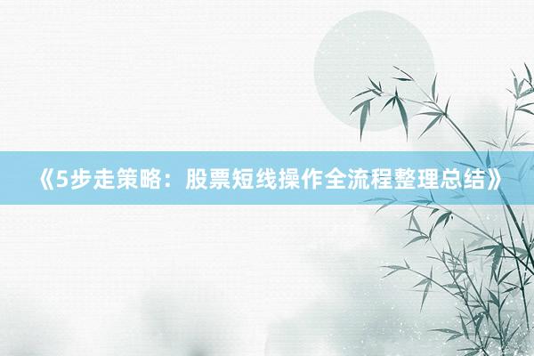 《5步走策略：股票短线操作全流程整理总结》