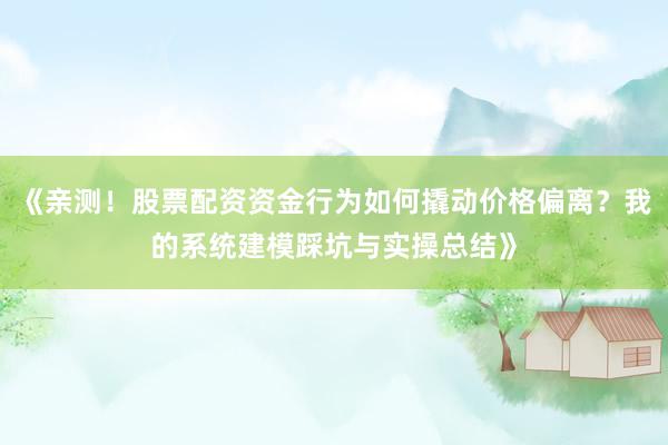 《亲测！股票配资资金行为如何撬动价格偏离？我的系统建模踩坑与实操总结》