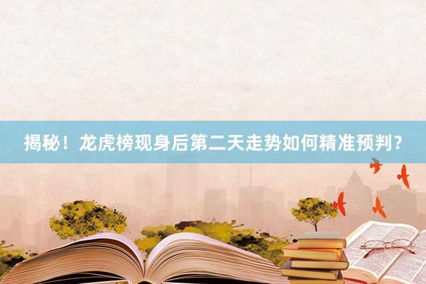 揭秘！龙虎榜现身后第二天走势如何精准预判？