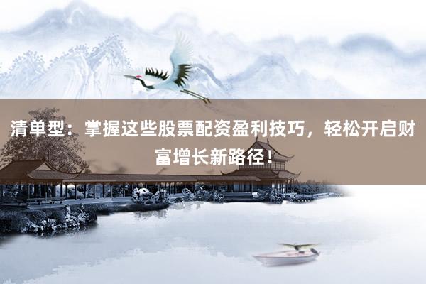 清单型：掌握这些股票配资盈利技巧，轻松开启财富增长新路径！
