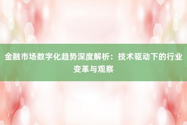 金融市场数字化趋势深度解析：技术驱动下的行业变革与观察