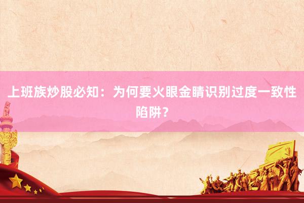上班族炒股必知：为何要火眼金睛识别过度一致性陷阱？
